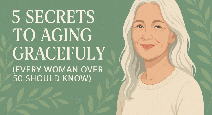 5 Secrets to Aging Gracefully (Every Woman Over 50 Should Know)