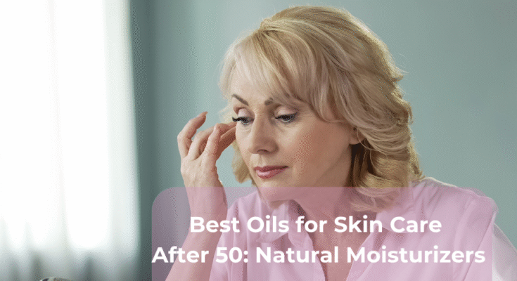 Best Oils for Skin Care After 50: Natural Moisturizers