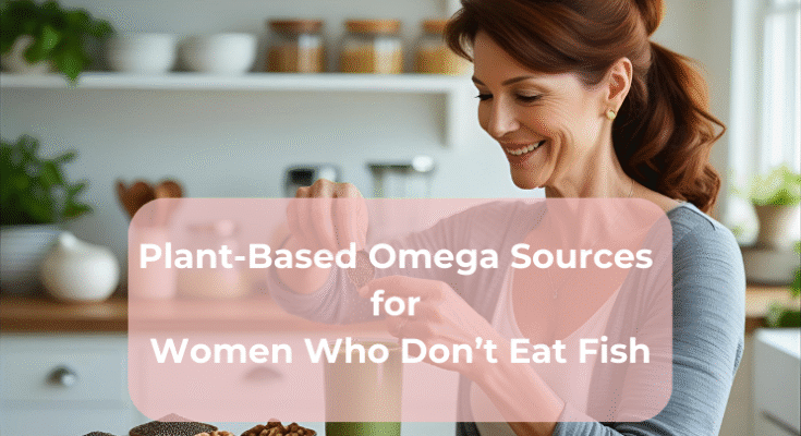 Plant-Based Omega Sources for Women Who Don’t Eat Fish