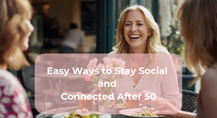 Easy Ways to Stay Social and Connected After 50