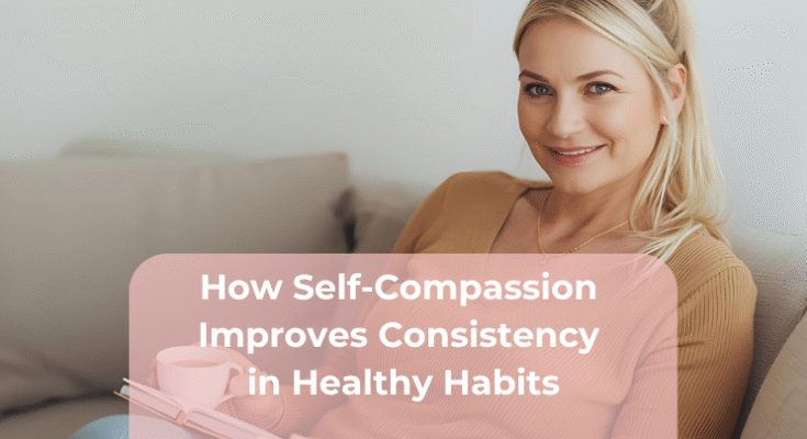 How Self-Compassion Improves Consistency in Healthy Habits