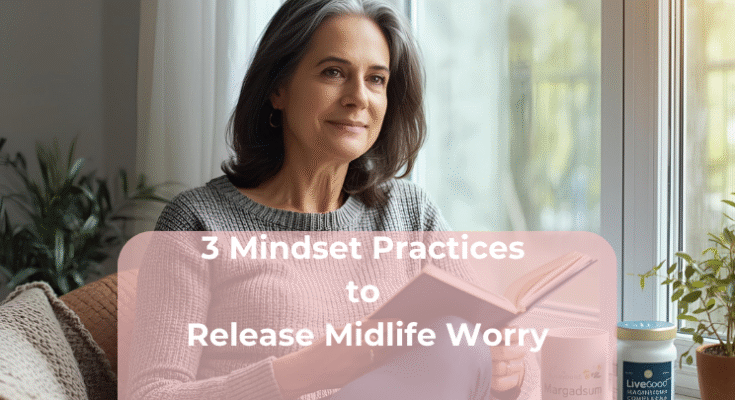 3 Mindset Practices to Release Midlife Worry 3 Mindset Practices to Release Midlife Worry