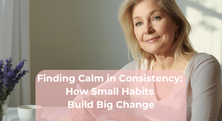 Finding Calm in Consistency: How Small Habits Build Big Change Finding Calm in Consistency How Small Habits Build Big Change