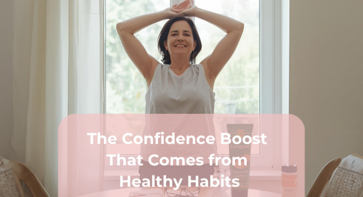 The Confidence Boost That Comes from Healthy Habits The Confidence Boost That Comes from Healthy Habits