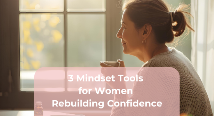 3 Mindset Tools for Women Rebuilding Confidence