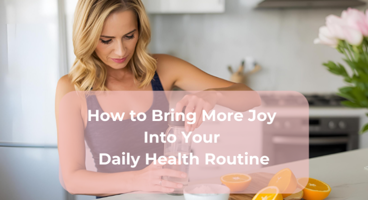 How to Bring More Joy Into Your Daily Health Routine