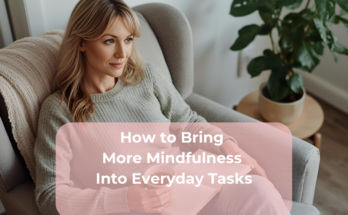 How to Bring More Mindfulness Into Everyday Tasks