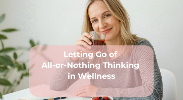 Letting Go of All-or-Nothing Thinking in Wellness