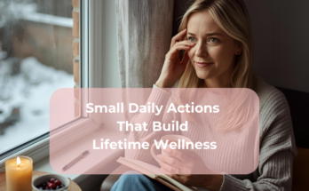 Small Daily Actions That Build Lifetime Wellness