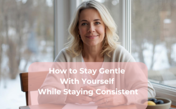 How to Stay Gentle With Yourself While Staying Consistent