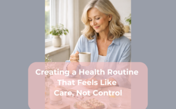 Creating a Health Routine That Feels Like Care, Not Control
