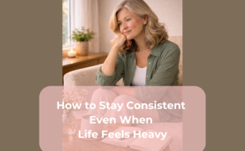 How to Stay Consistent Even When Life Feels Heavy