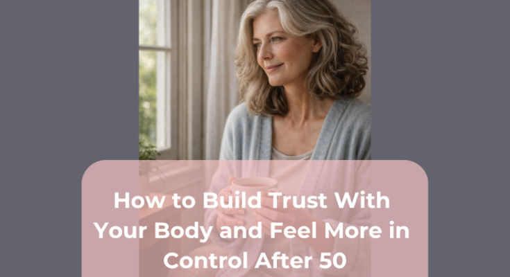 How to Build Trust With Your Body and Feel More in Control After 50 How to Build Trust With Your Body and Feel More in Control After 50