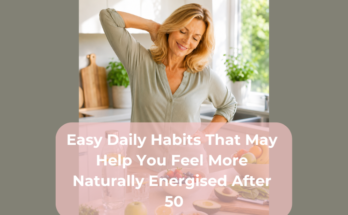 Easy Daily Habits That May Help You Feel More Naturally Energised After 50